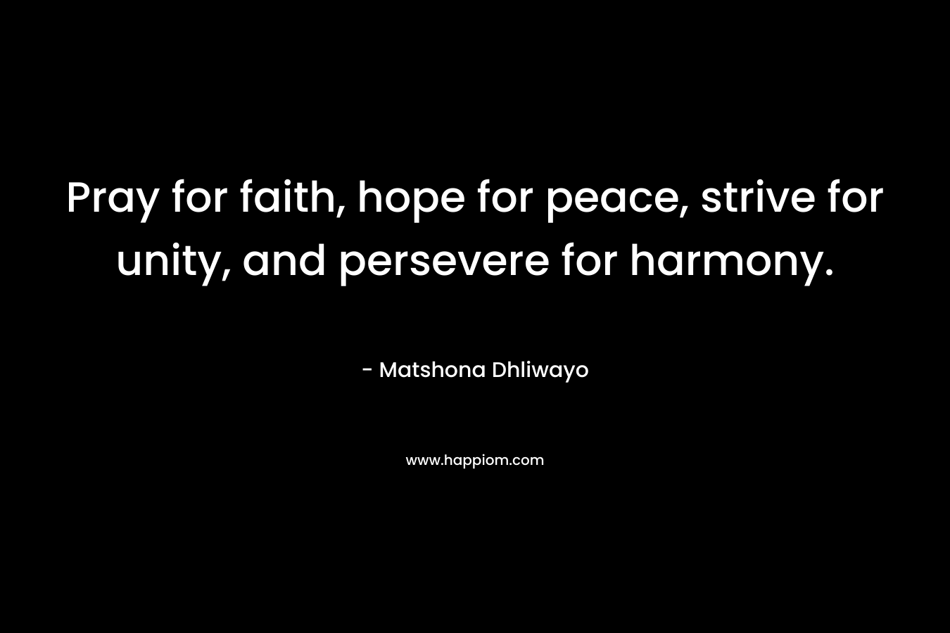 Pray for faith, hope for peace, strive for unity, and persevere for harmony.
