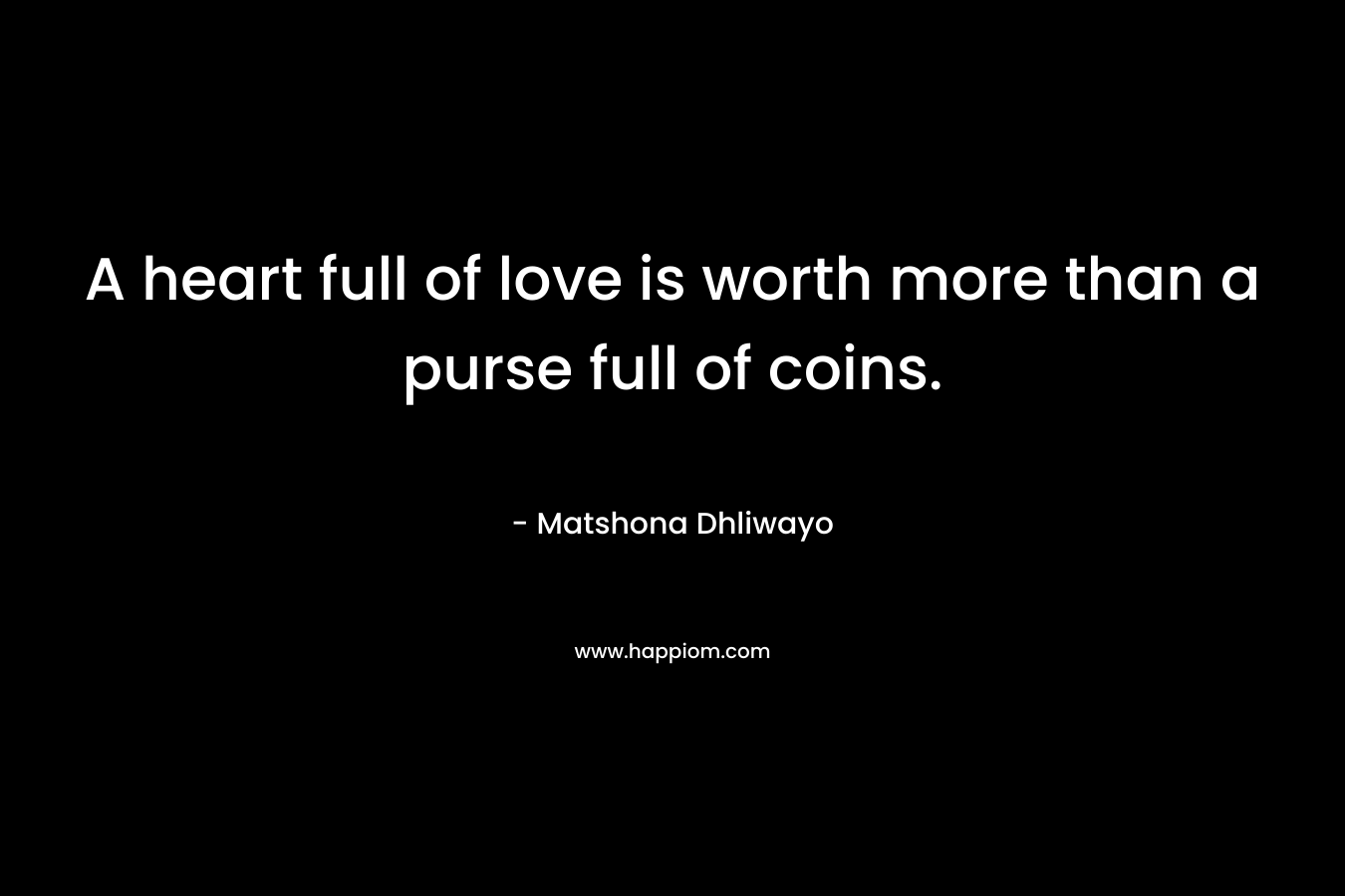 A heart full of love is worth more than a purse full of coins.