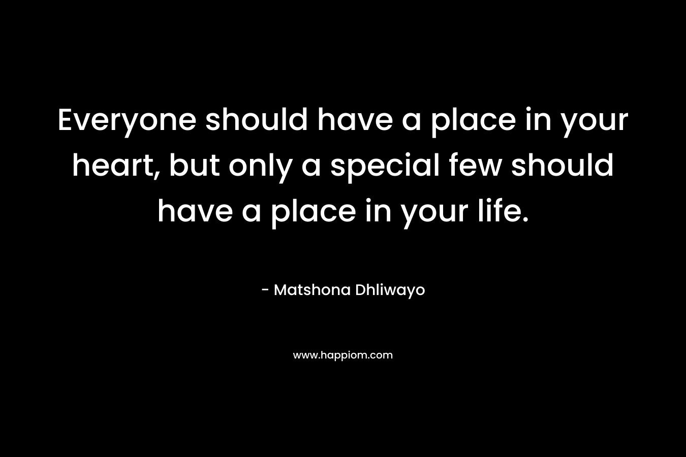 Everyone should have a place in your heart, but only a special few should have a place in your life.