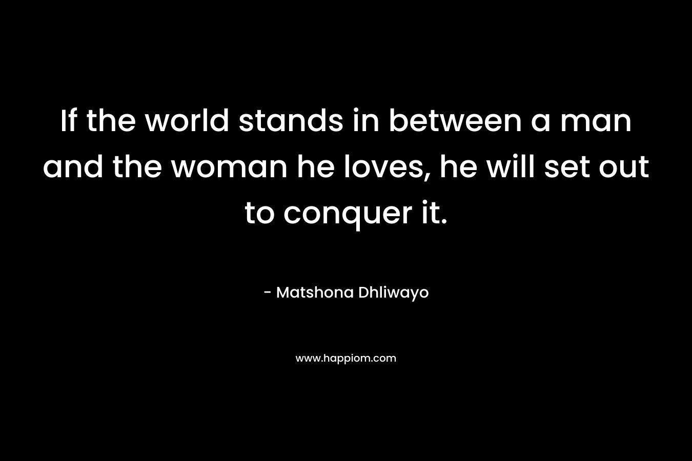 If the world stands in between a man and the woman he loves, he will set out to conquer it.