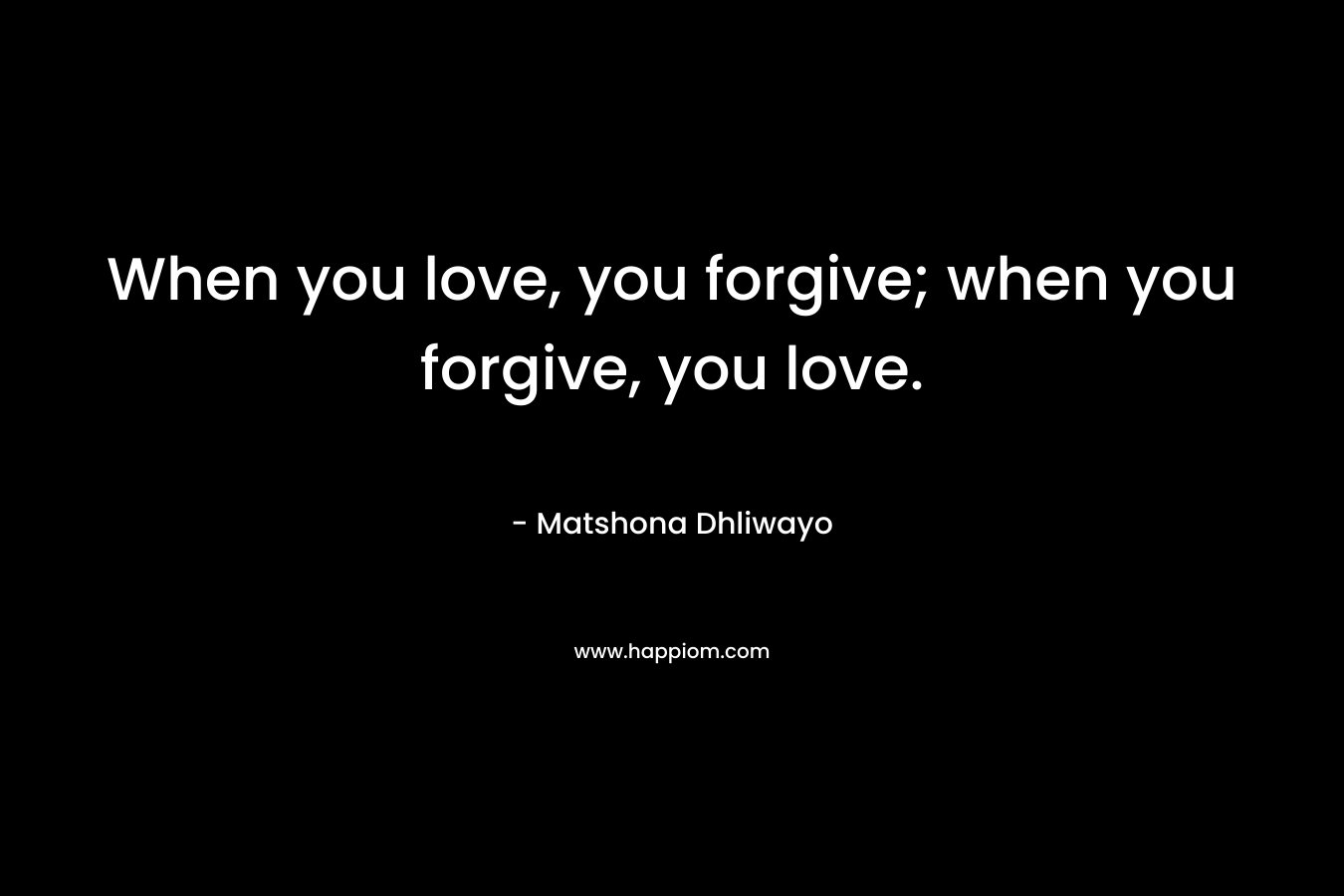 When you love, you forgive; when you forgive, you love.