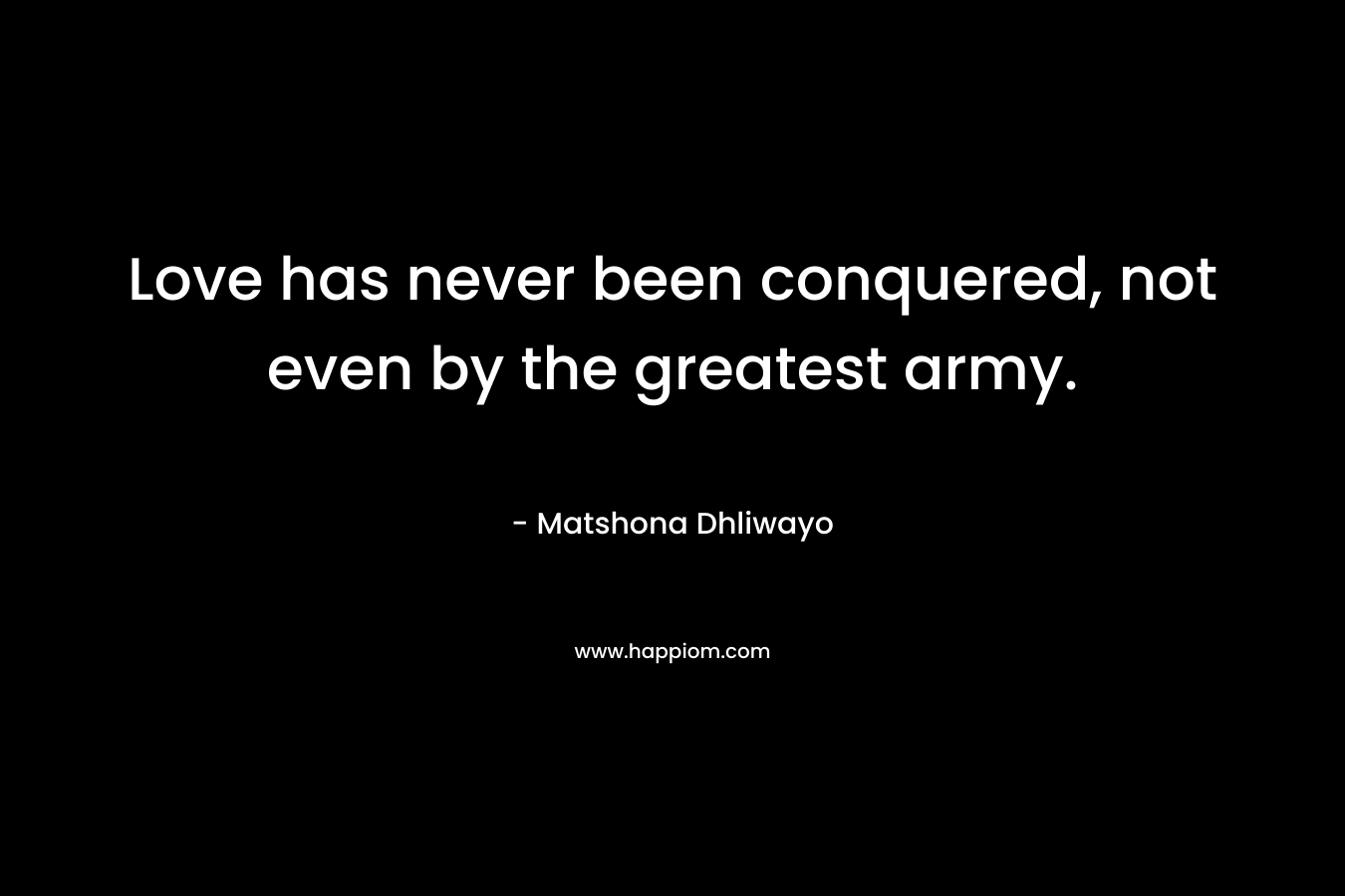 Love has never been conquered, not even by the greatest army.