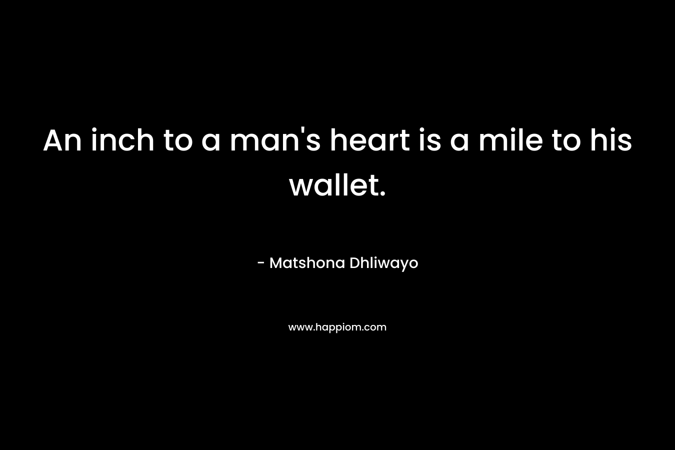 An inch to a man's heart is a mile to his wallet.
