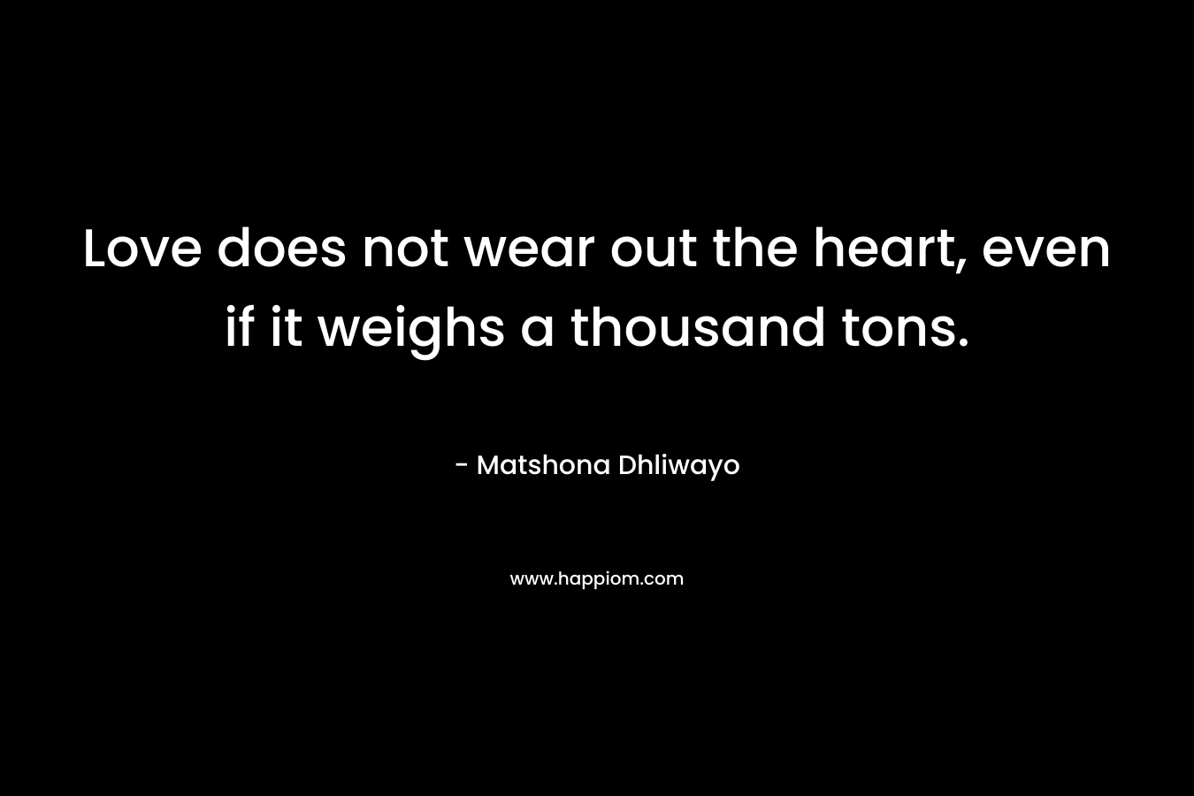 Love does not wear out the heart, even if it weighs a thousand tons.