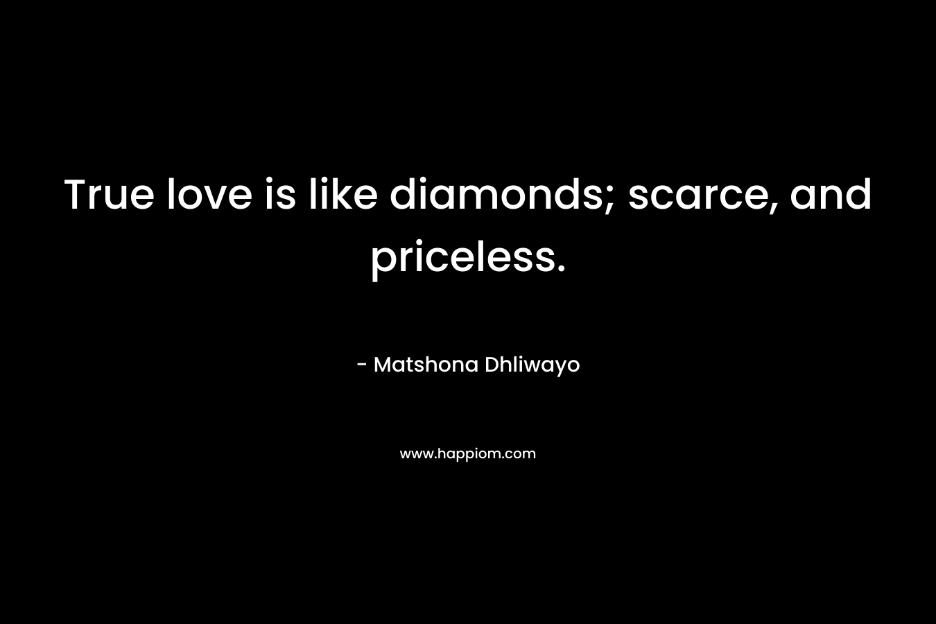 True love is like diamonds; scarce, and priceless.
