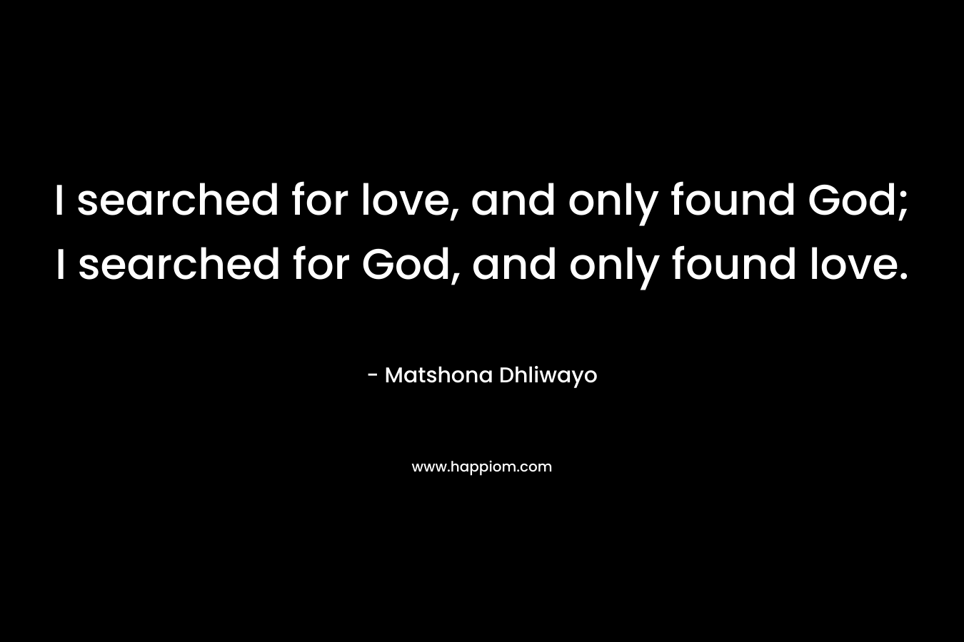 I searched for love, and only found God; I searched for God, and only found love.