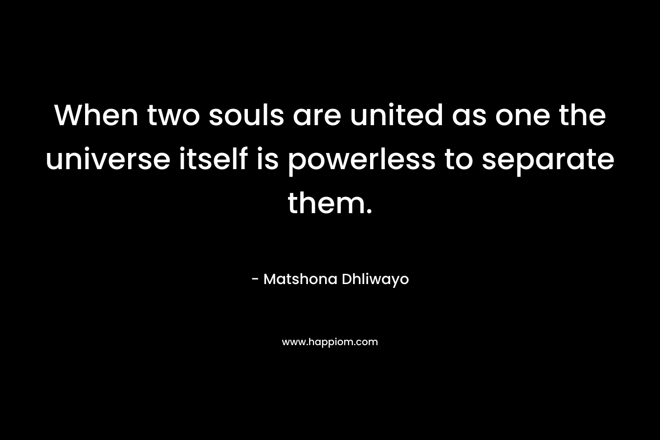 When two souls are united as one the universe itself is powerless to separate them.