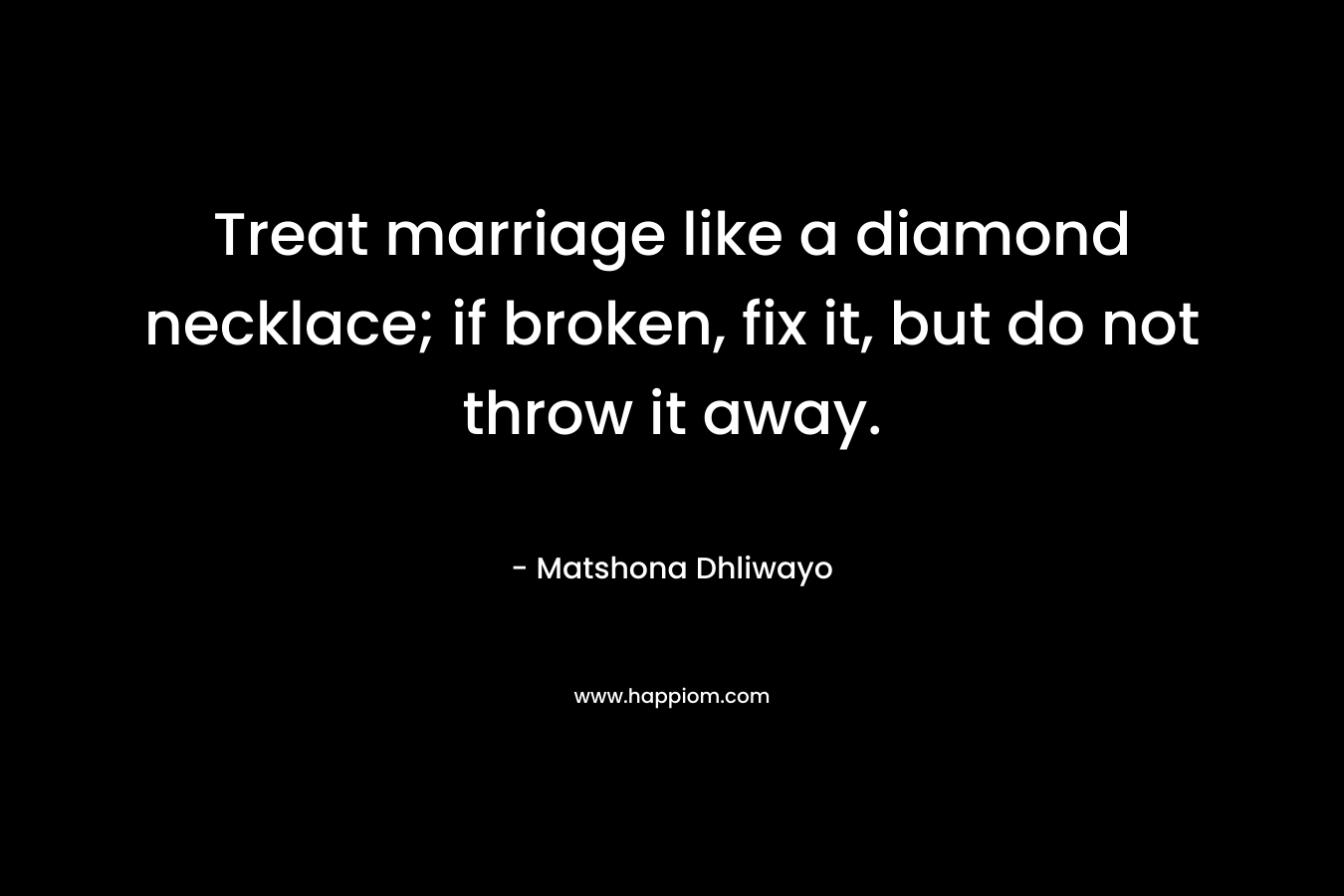 Treat marriage like a diamond necklace; if broken, fix it, but do not throw it away.
