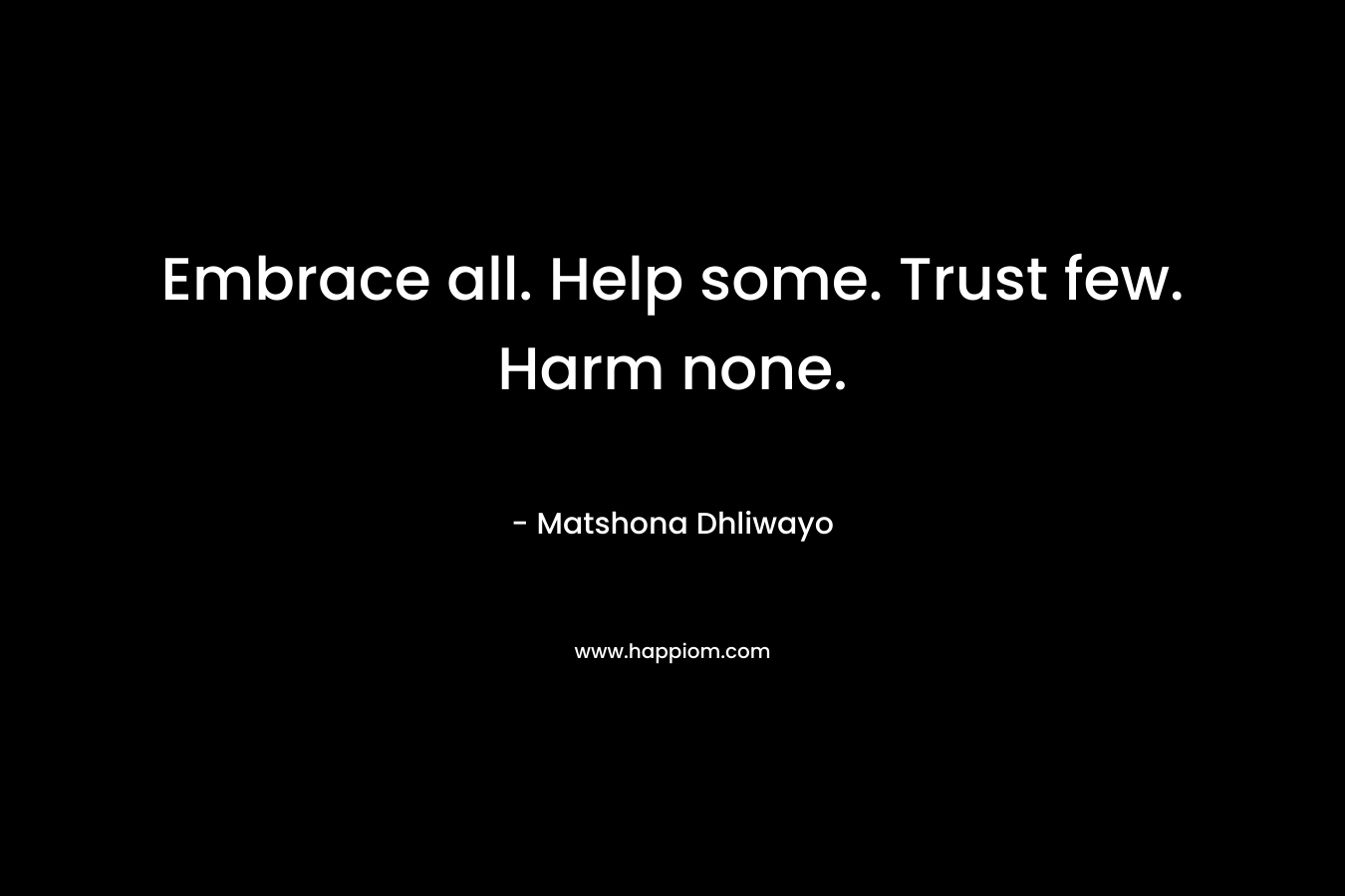 Embrace all. Help some. Trust few. Harm none.