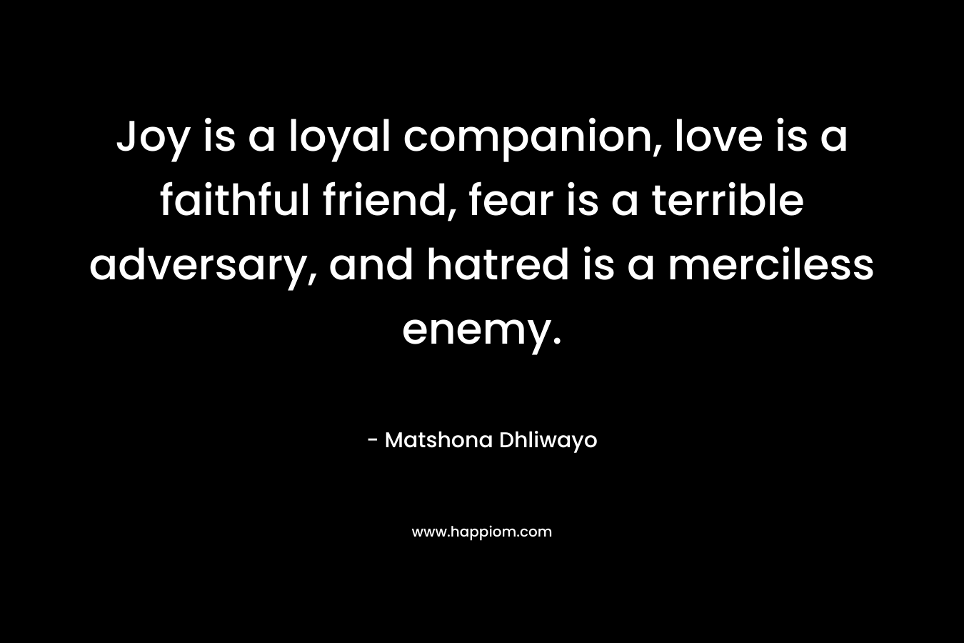 Joy is a loyal companion, love is a faithful friend, fear is a terrible adversary, and hatred is a merciless enemy.