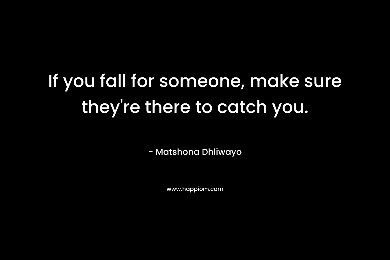 If you fall for someone, make sure they're there to catch you.