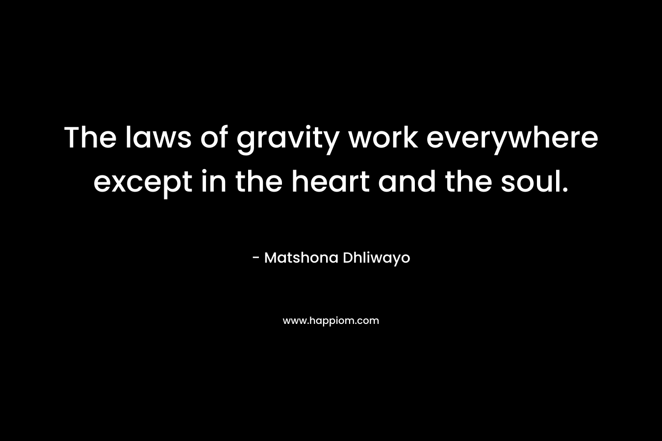 The laws of gravity work everywhere except in the heart and the soul.