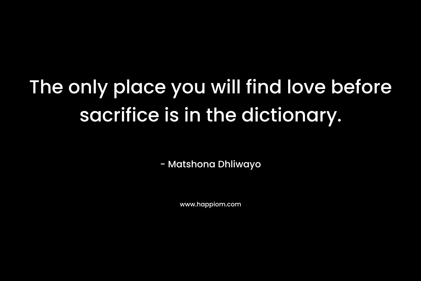 The only place you will find love before sacrifice is in the dictionary.