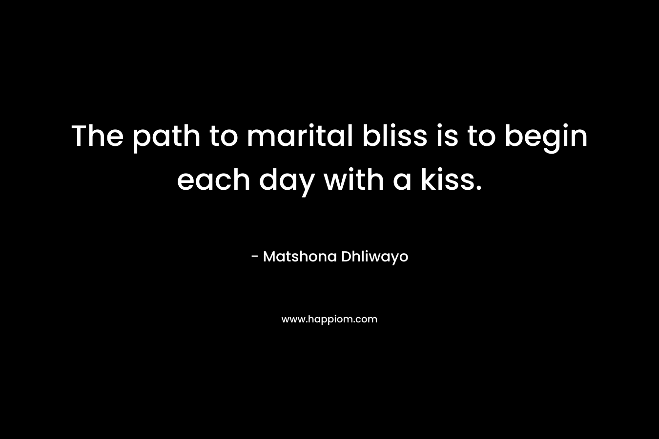 The path to marital bliss is to begin each day with a kiss.