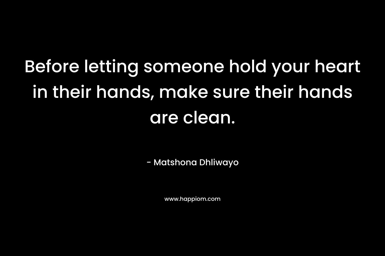 Before letting someone hold your heart in their hands, make sure their hands are clean.