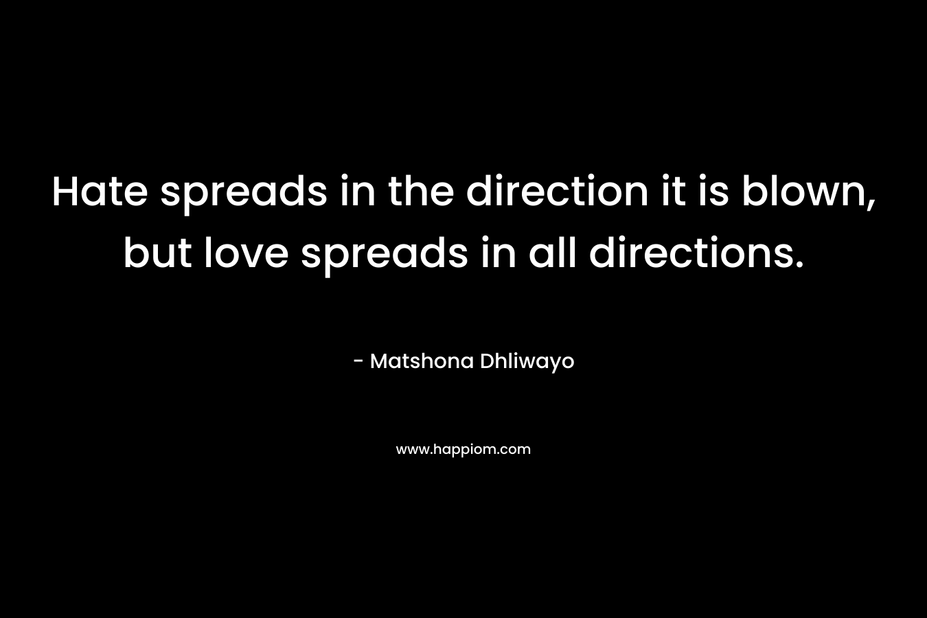 Hate spreads in the direction it is blown, but love spreads in all directions.