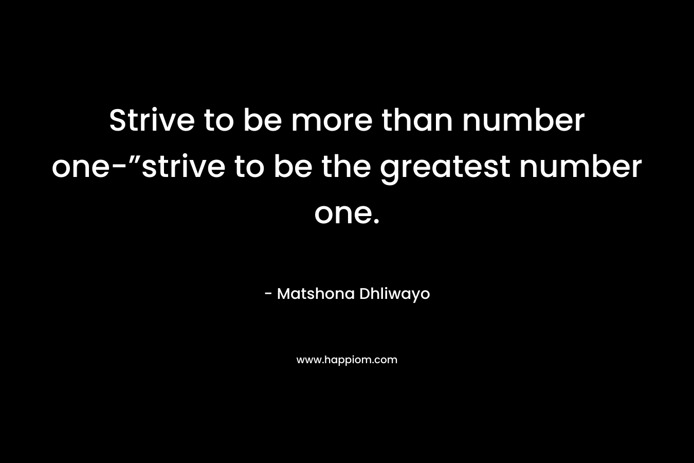 Strive to be more than number one-”strive to be the greatest number one.