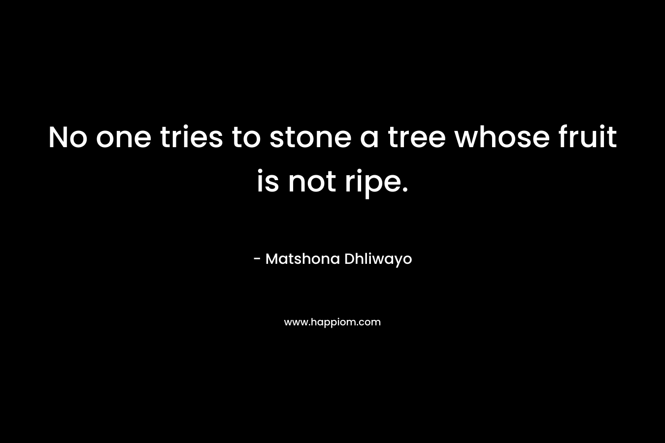 No one tries to stone a tree whose fruit is not ripe.