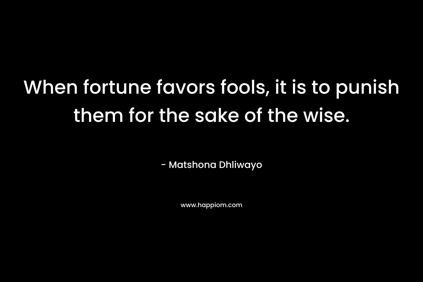 When fortune favors fools, it is to punish them for the sake of the wise.