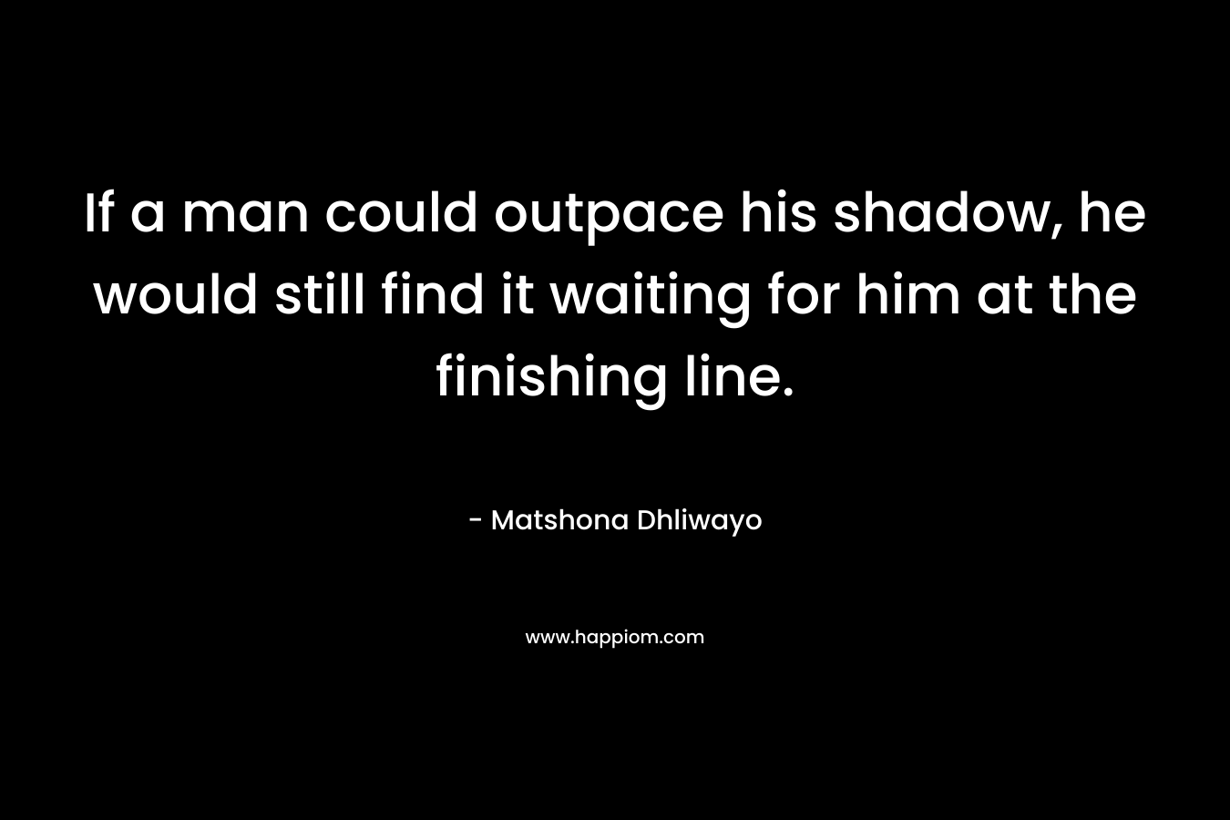 If a man could outpace his shadow, he would still find it waiting for him at the finishing line.