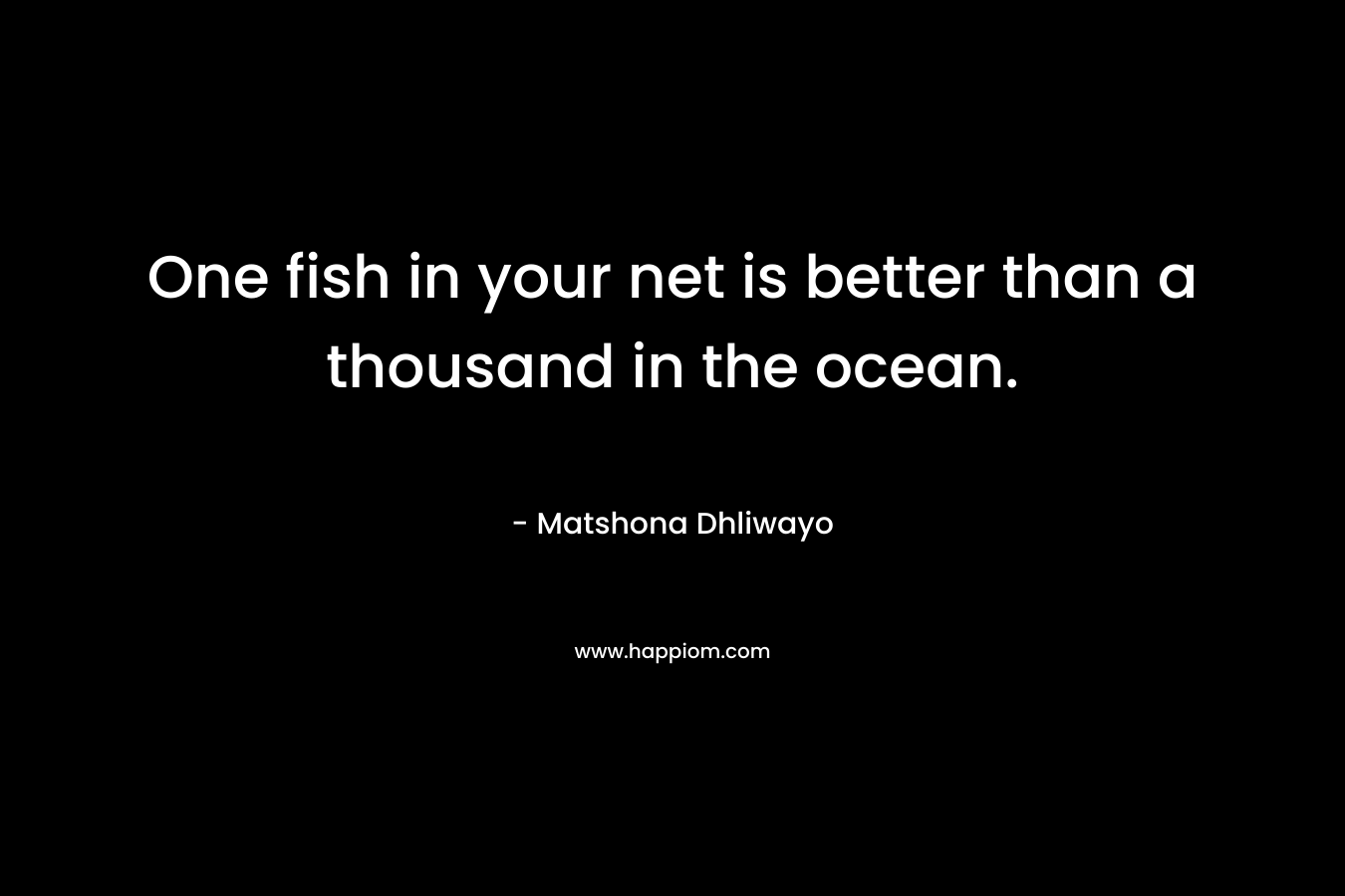 One fish in your net is better than a thousand in the ocean.
