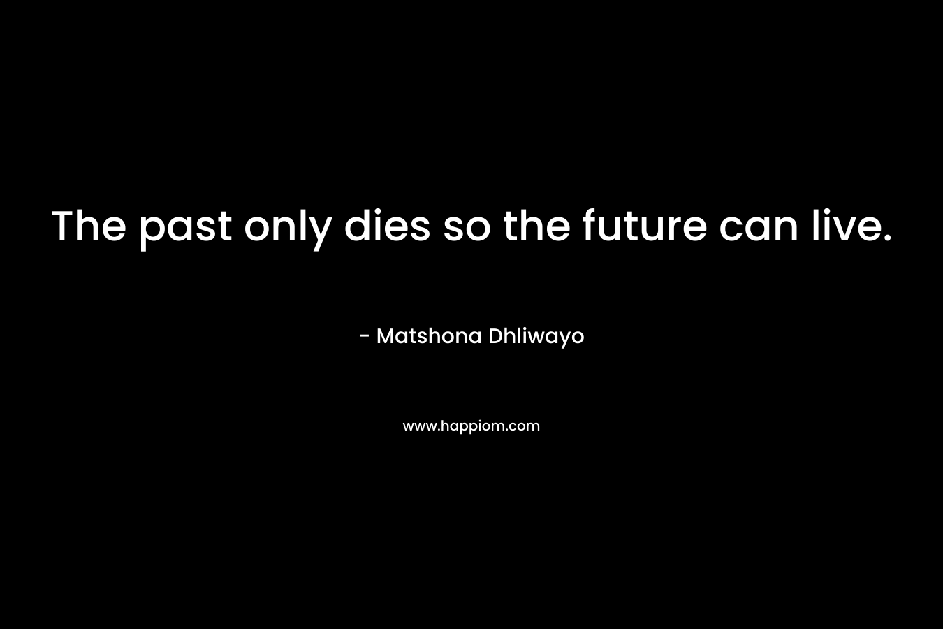The past only dies so the future can live.