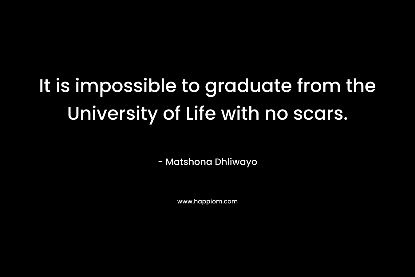 It is impossible to graduate from the University of Life with no scars.