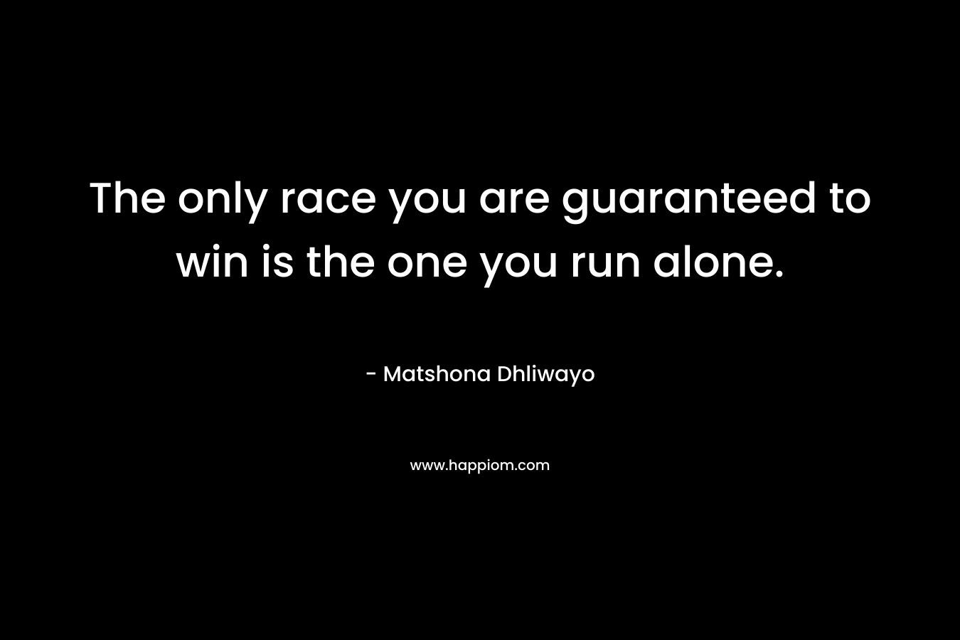 The only race you are guaranteed to win is the one you run alone.