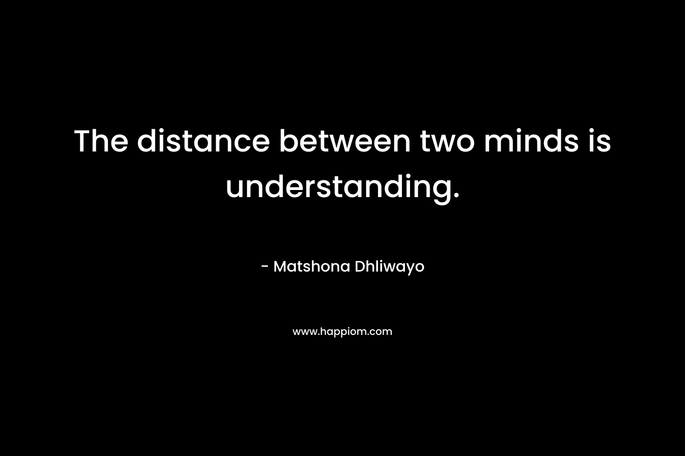 The distance between two minds is understanding.