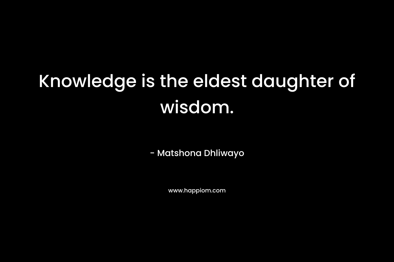 Knowledge is the eldest daughter of wisdom.