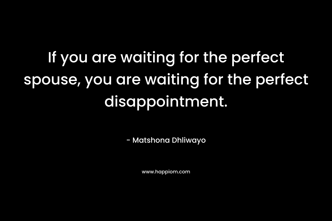 If you are waiting for the perfect spouse, you are waiting for the perfect disappointment.