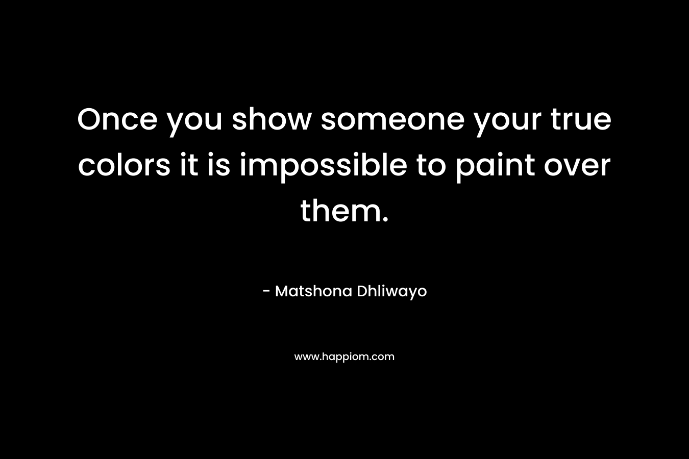 Once you show someone your true colors it is impossible to paint over them.