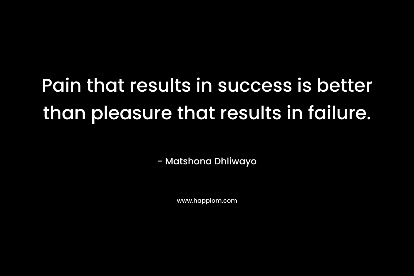 Pain that results in success is better than pleasure that results in failure.