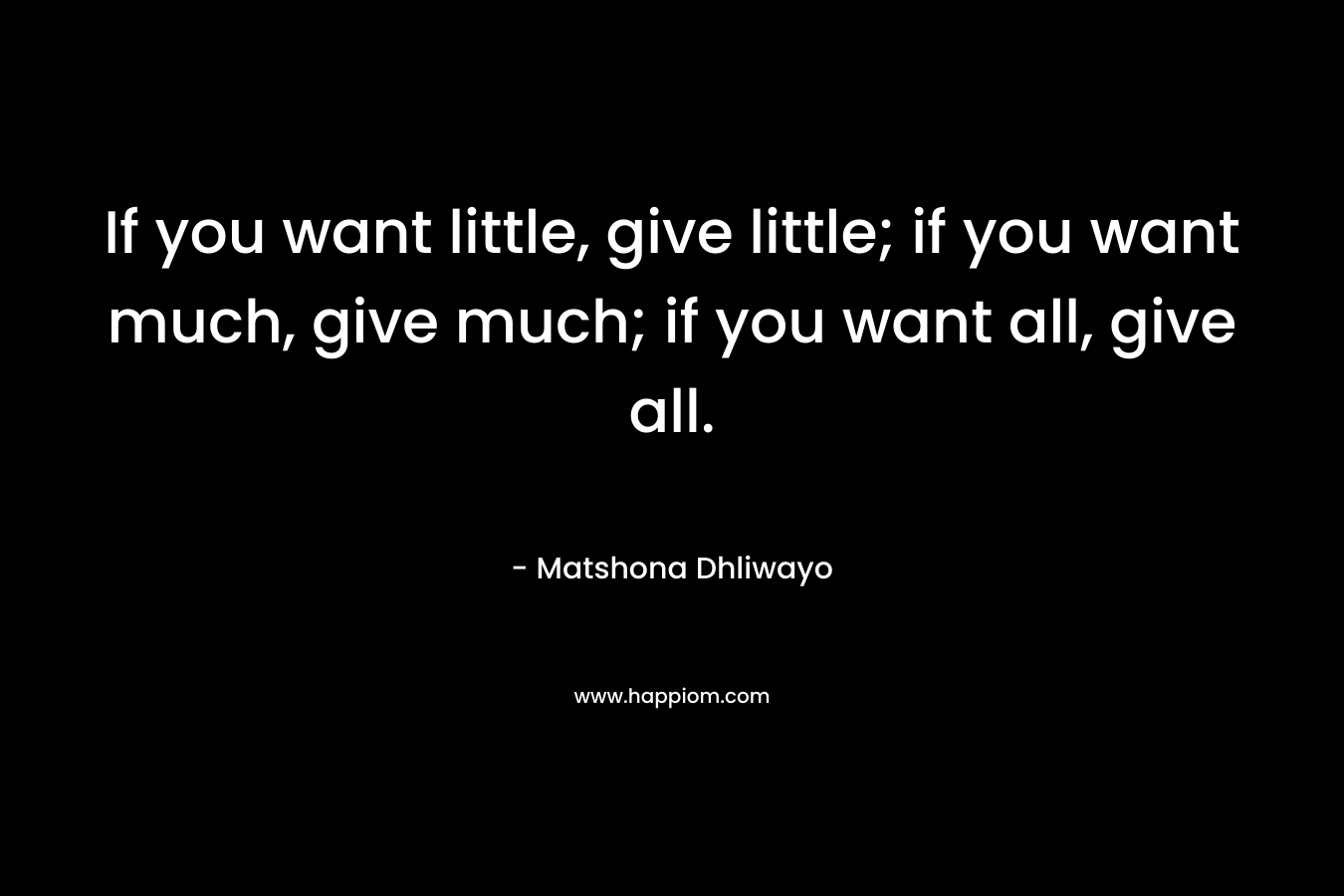 If you want little, give little; if you want much, give much; if you want all, give all.