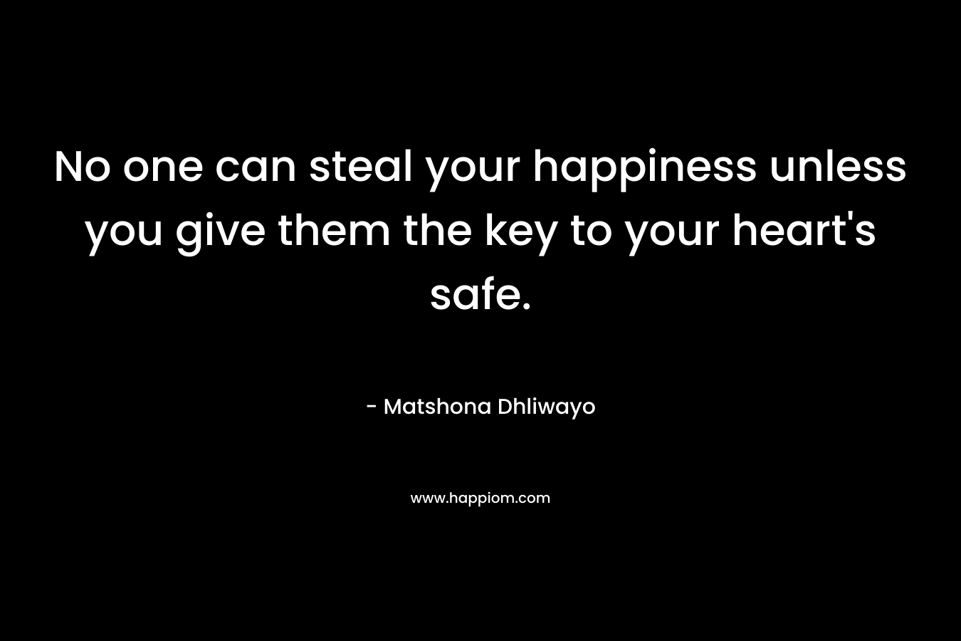 No one can steal your happiness unless you give them the key to your heart's safe.