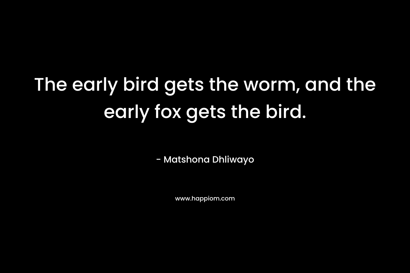 The early bird gets the worm, and the early fox gets the bird.