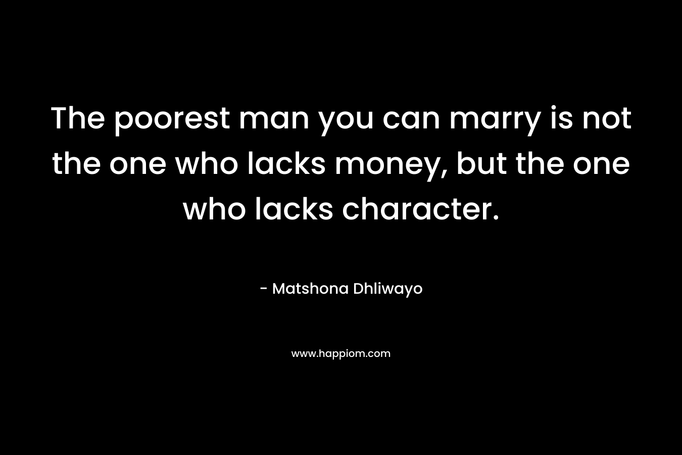 The poorest man you can marry is not the one who lacks money, but the one who lacks character.