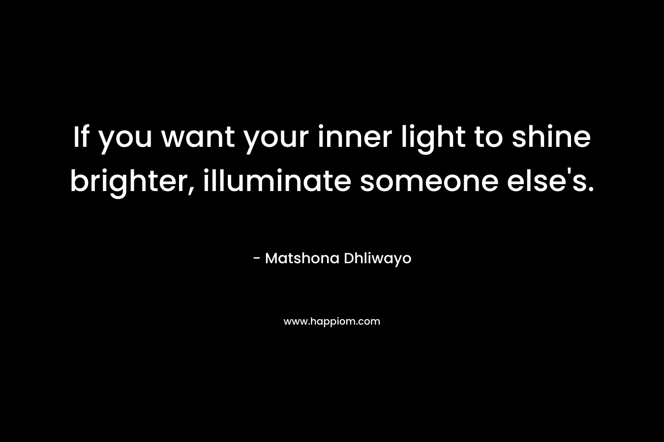 If you want your inner light to shine brighter, illuminate someone else's.