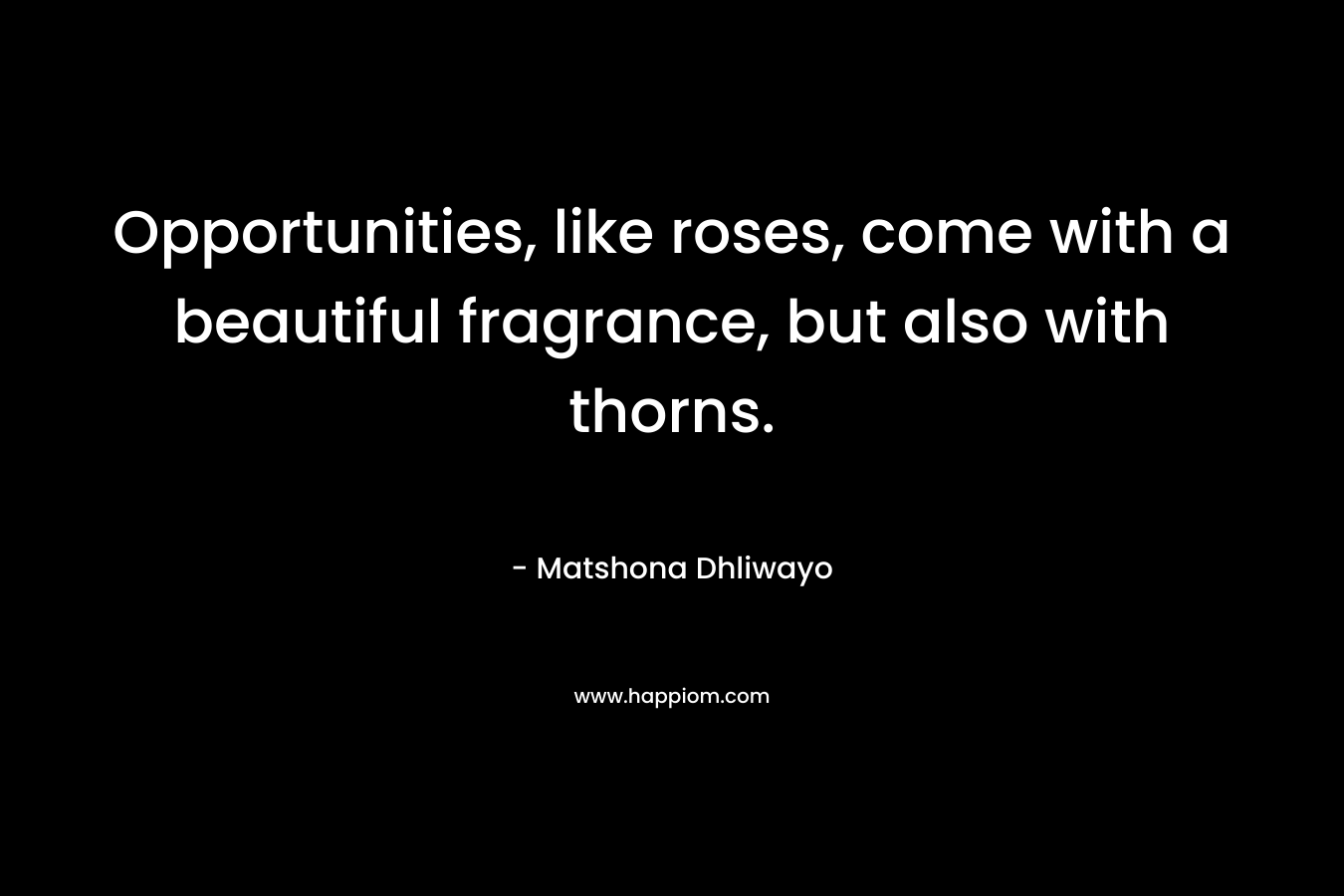 Opportunities, like roses, come with a beautiful fragrance, but also with thorns.