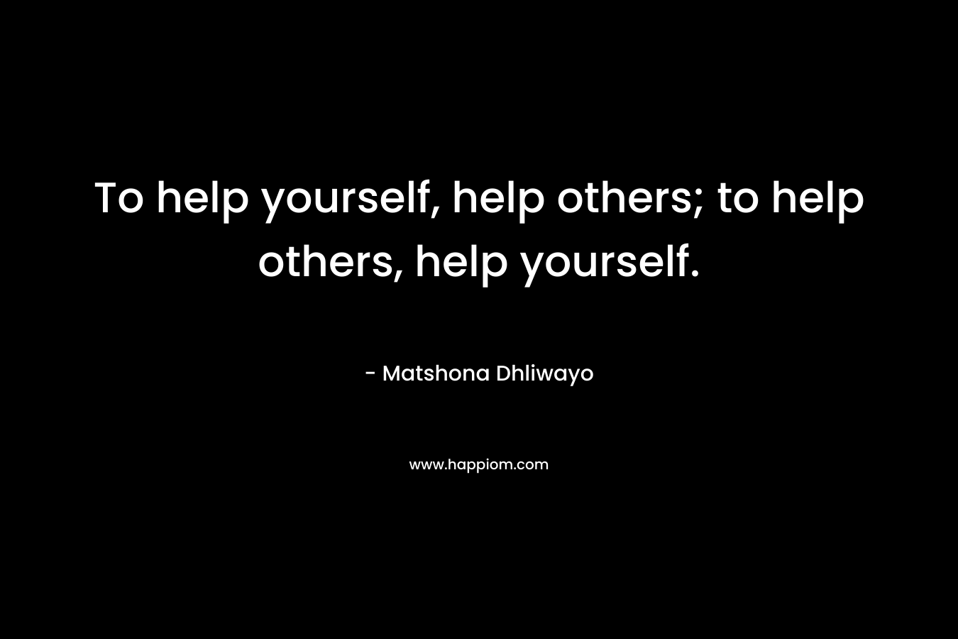 To help yourself, help others; to help others, help yourself.