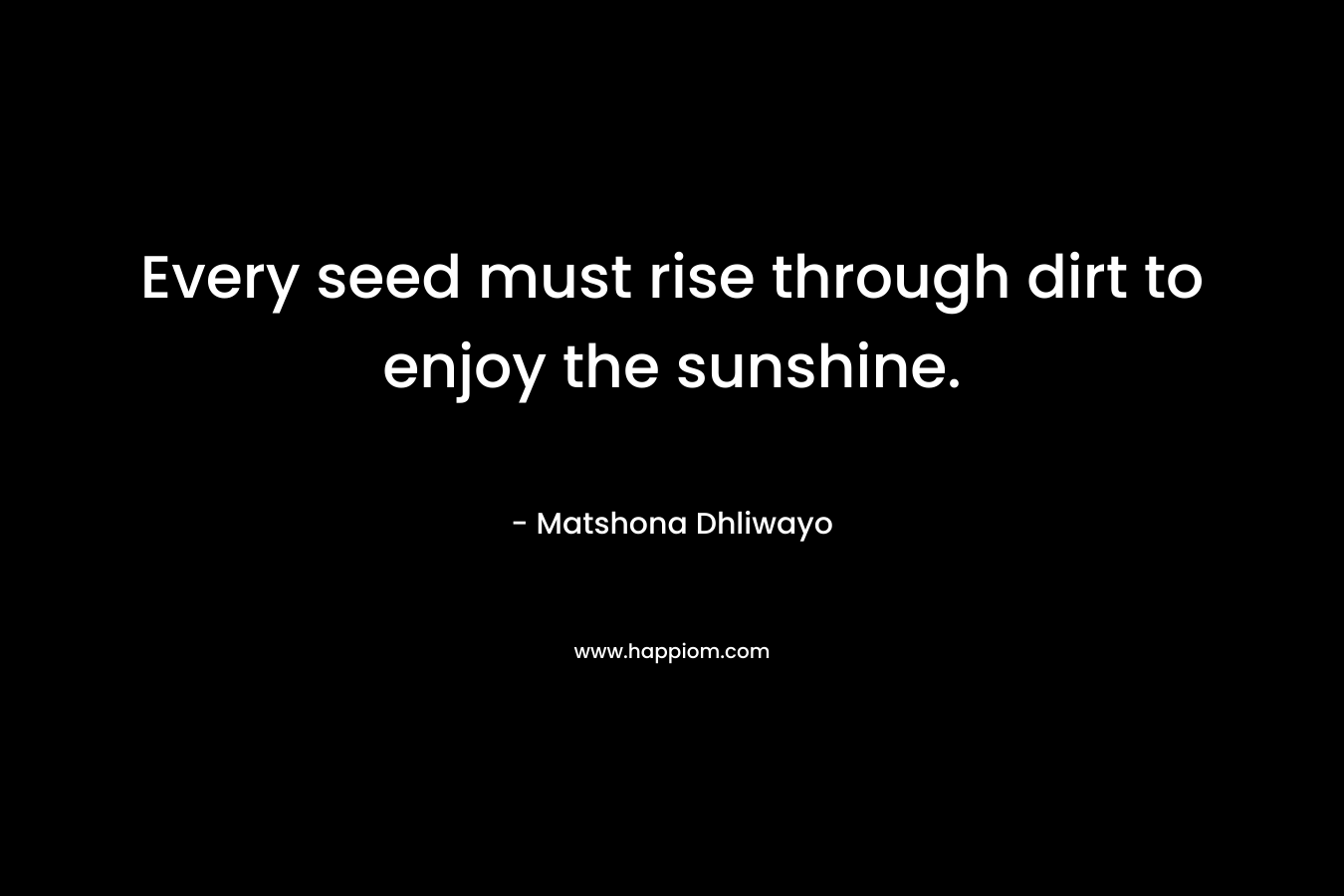 Every seed must rise through dirt to enjoy the sunshine.