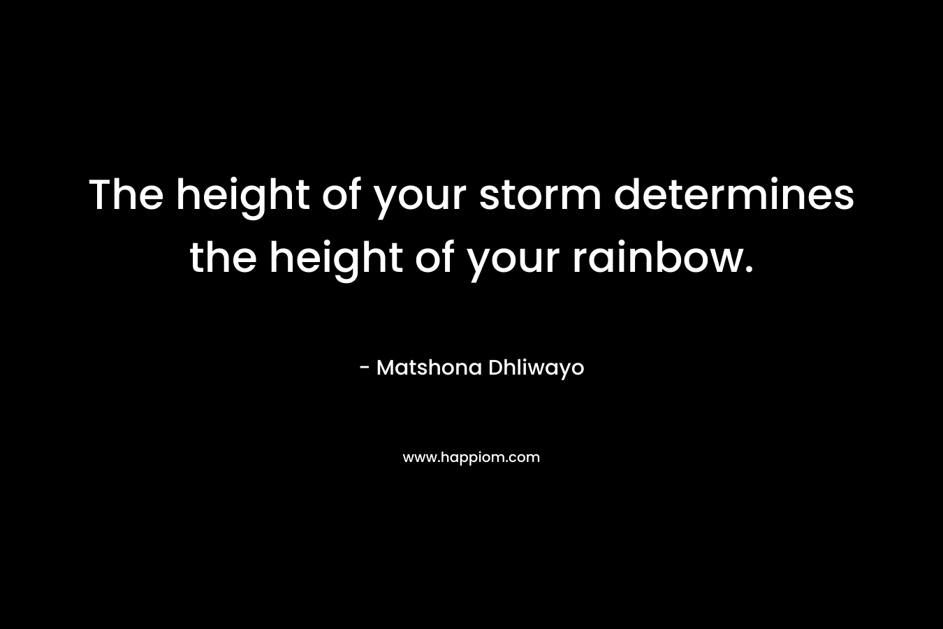 The height of your storm determines the height of your rainbow.