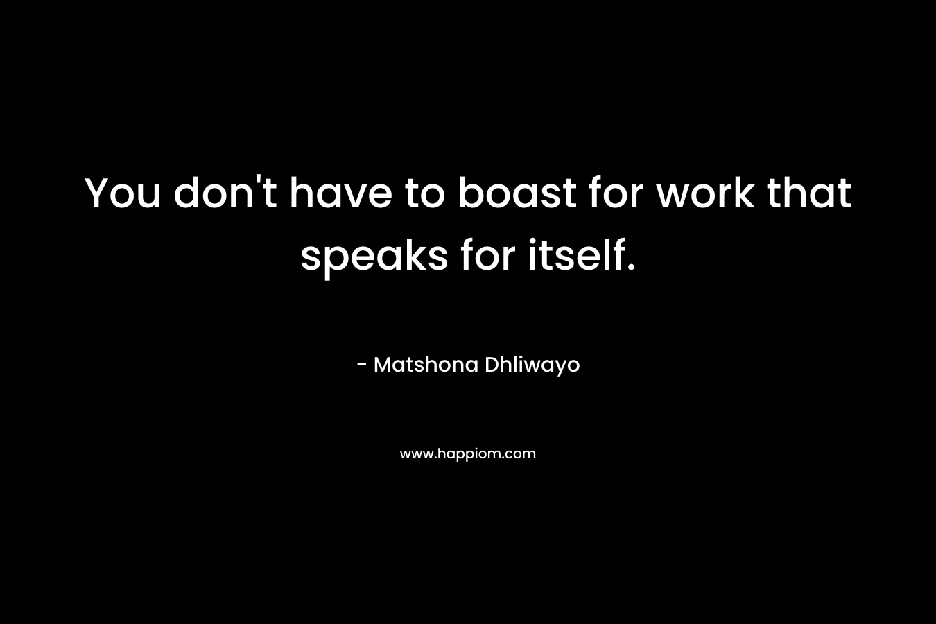 You don't have to boast for work that speaks for itself.