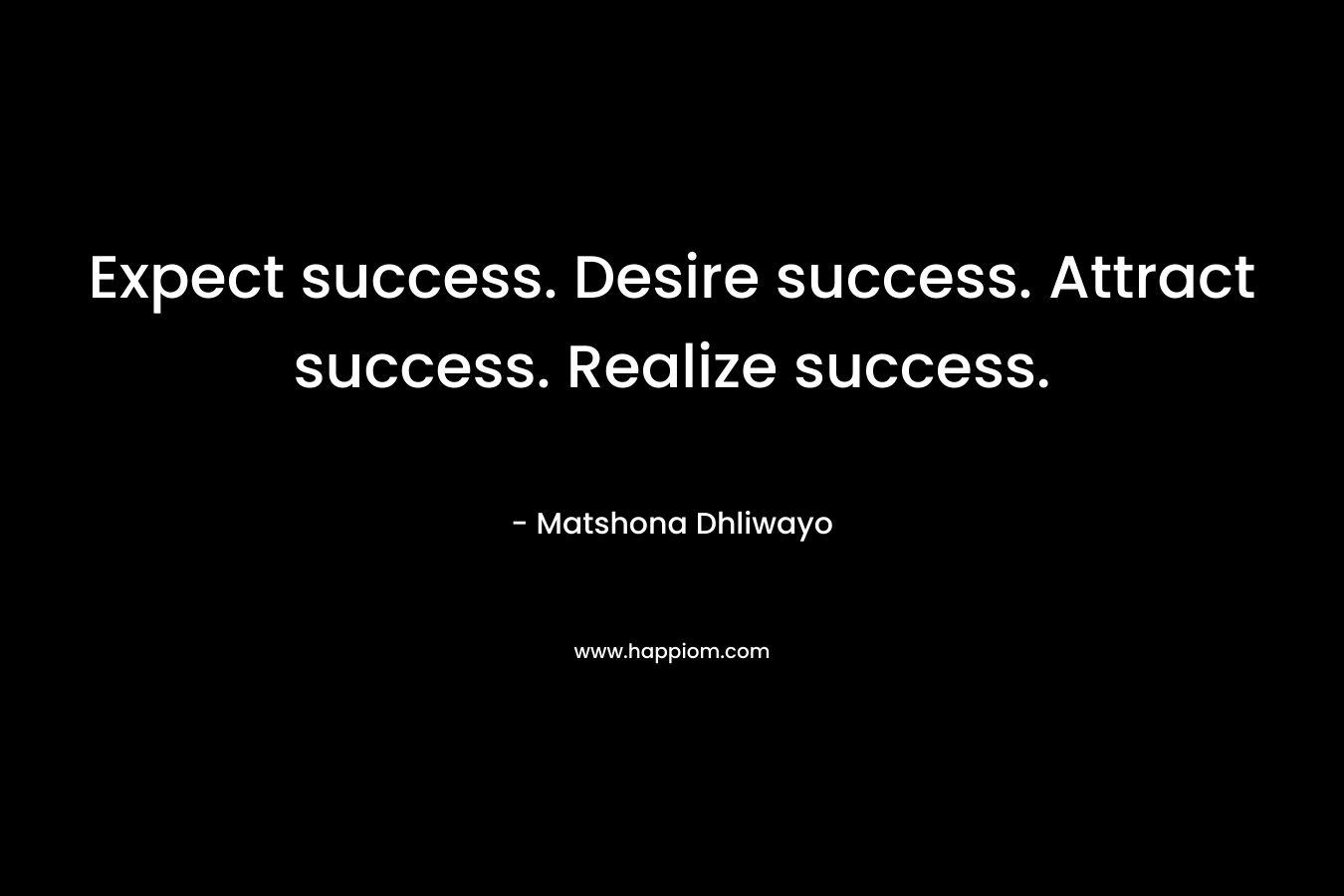 Expect success. Desire success. Attract success. Realize success.