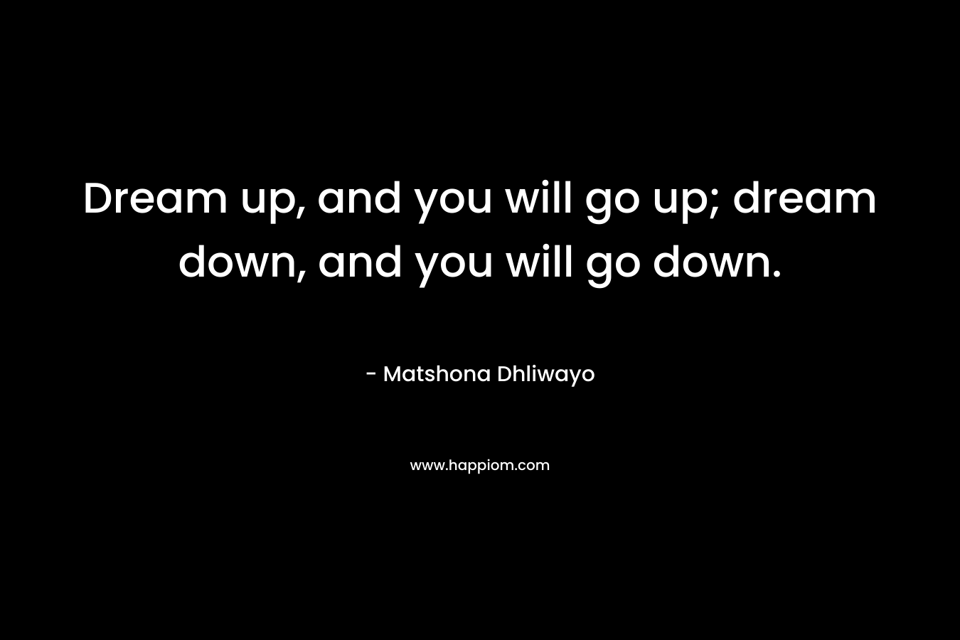 Dream up, and you will go up; dream down, and you will go down.