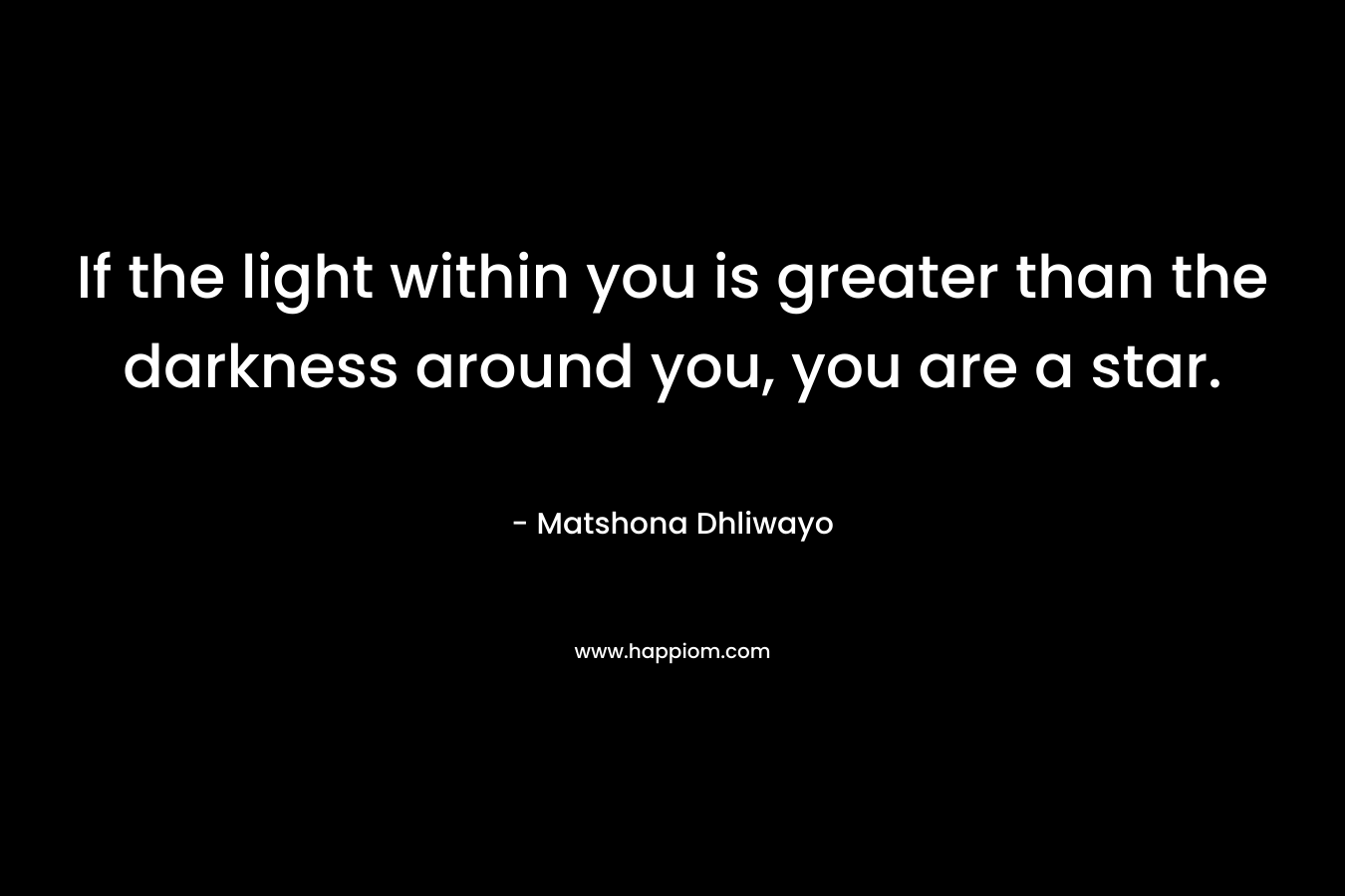 If the light within you is greater than the darkness around you, you are a star.