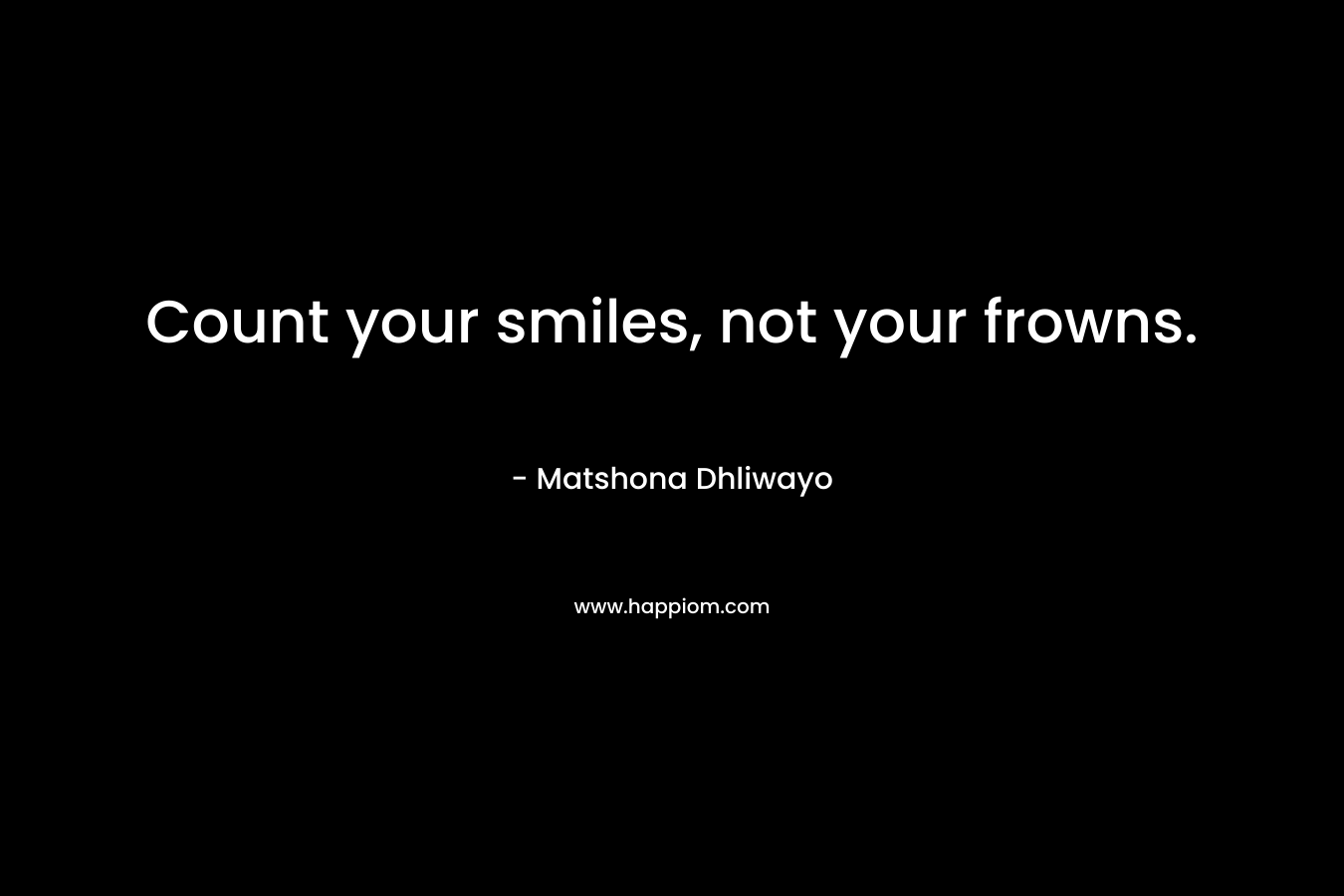 Count your smiles, not your frowns.
