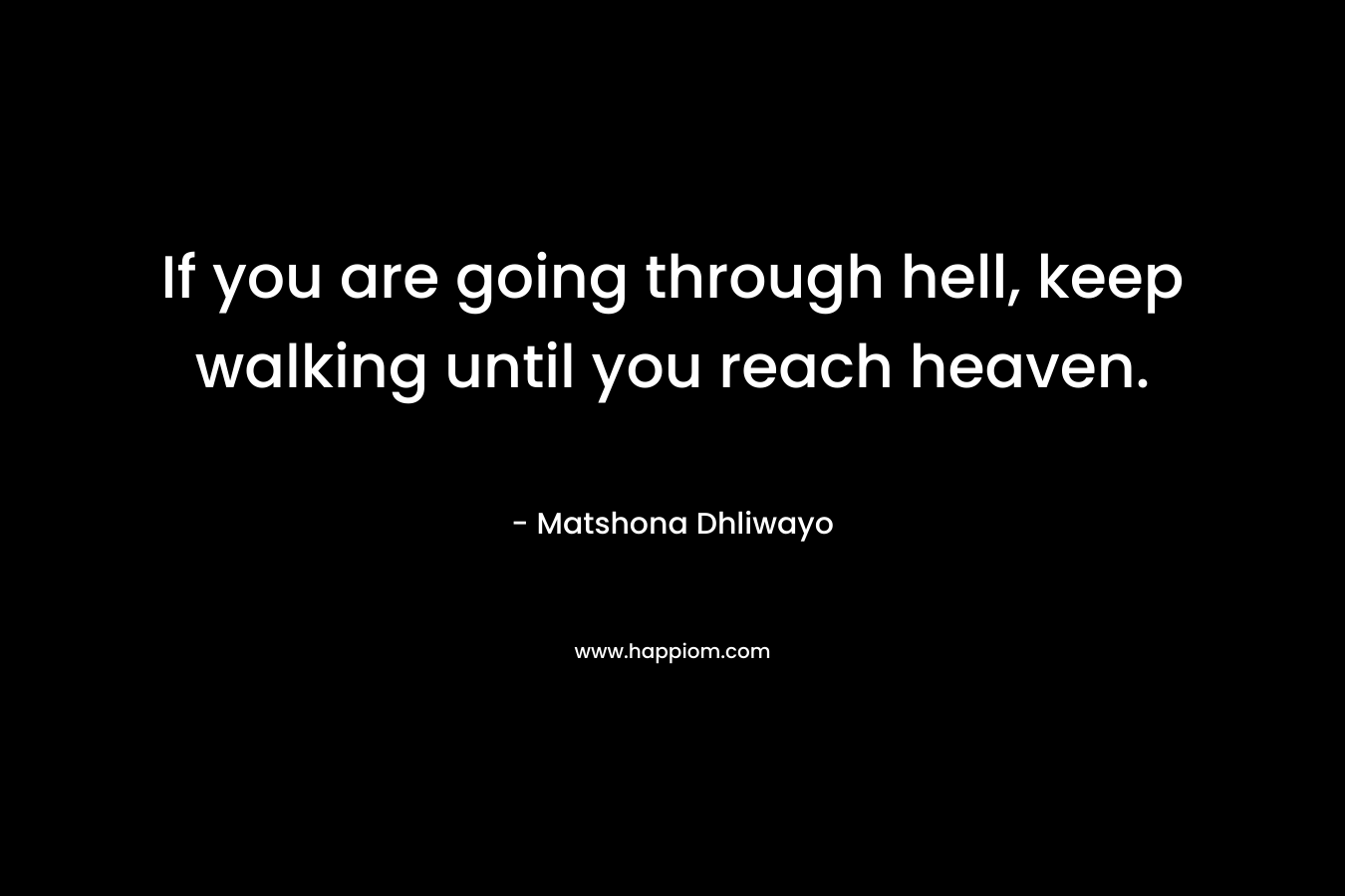 If you are going through hell, keep walking until you reach heaven.
