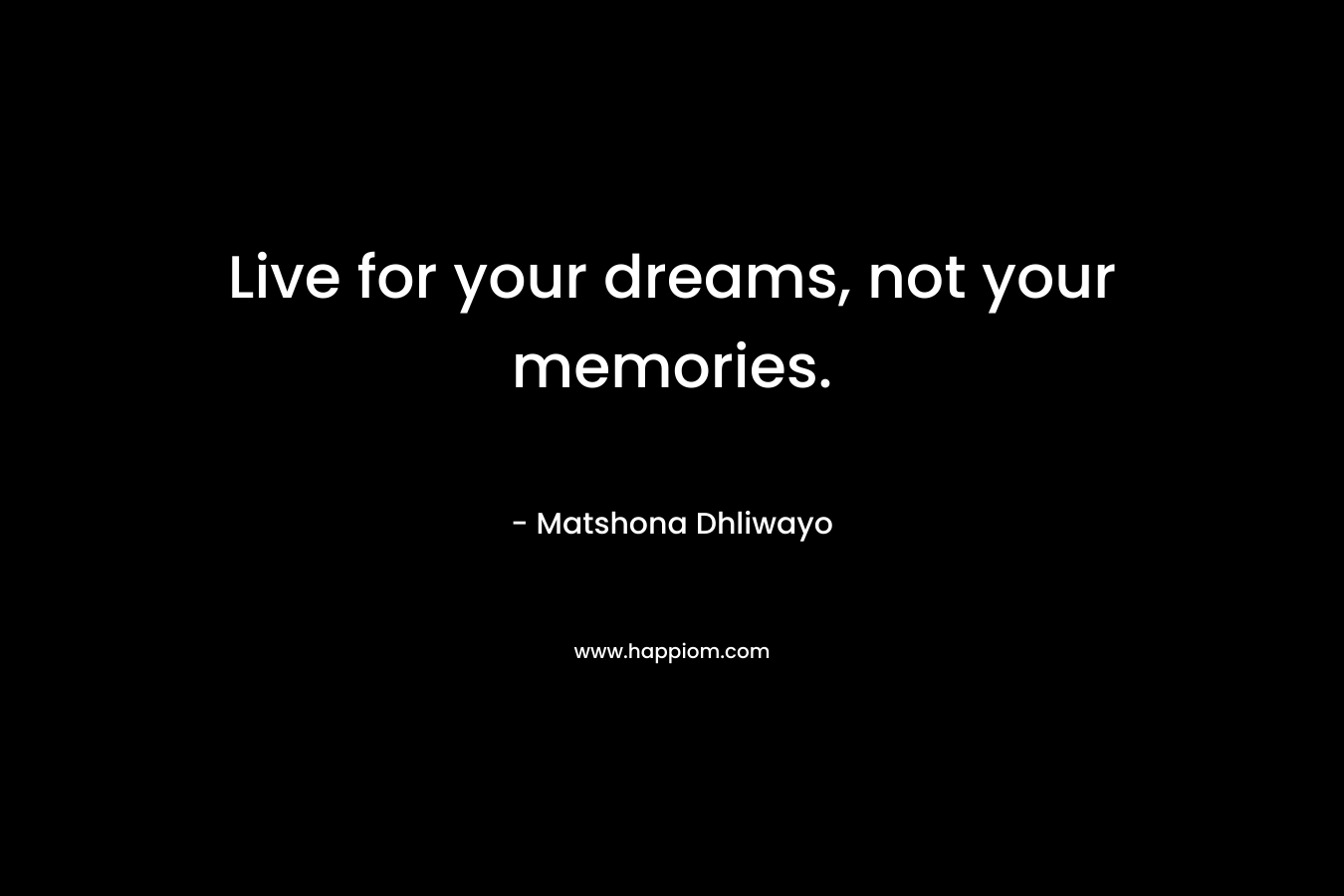 Live for your dreams, not your memories.
