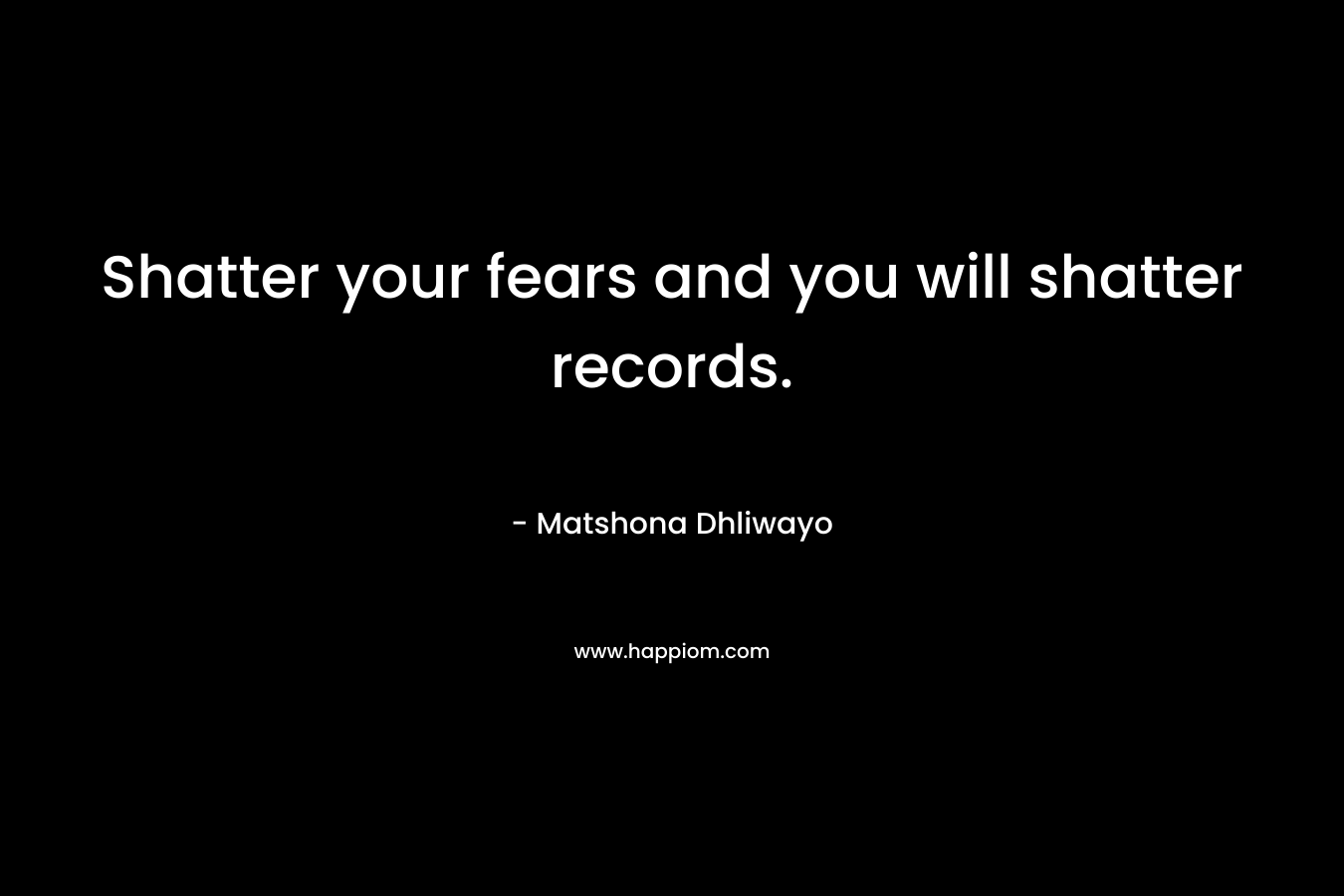 Shatter your fears and you will shatter records.